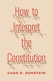 HOW TO INTERPRET THE CONSTITUTION